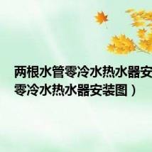 两根水管零冷水热水器安装图(零冷水热水器安装图)