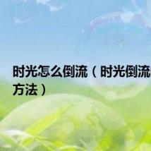 时光怎么倒流（时光倒流的六种方法）