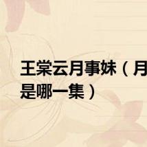 王棠云月事妹（月事妹是哪一集）