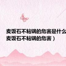 麦饭石不粘锅的危害是什么意思(麦饭石不粘锅的危害)