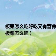 板栗怎么吃好吃又有营养价值（板栗怎么吃）