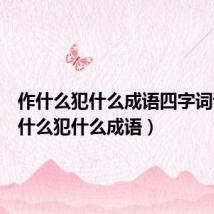 作什么犯什么成语四字词语(作什么犯什么成语)