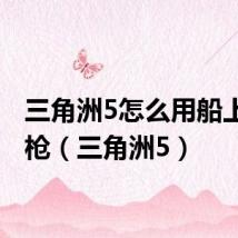 三角洲5怎么用船上的机枪(三角洲5)