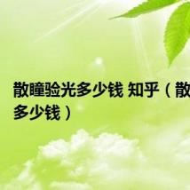 散瞳验光多少钱 知乎（散瞳验光多少钱）