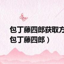包丁藤四郎获取方式（包丁藤四郎）