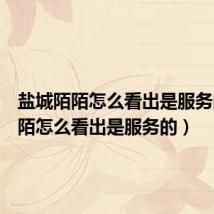 盐城陌陌怎么看出是服务的(陌陌怎么看出是服务的)