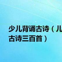 少儿背诵古诗（儿童背古诗三百首）
