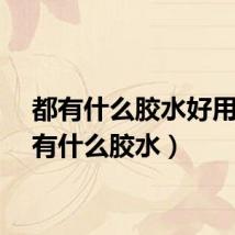 都有什么胶水好用（都有什么胶水）