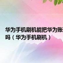 华为手机刷机能把华为账号刷掉吗(华为手机刷机)