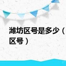 潍坊区号是多少（潍坊区号）