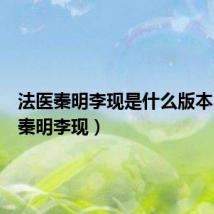 法医秦明李现是什么版本(法医秦明李现)