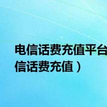 电信话费充值平台（电信话费充值）