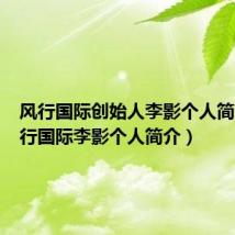 风行国际创始人李影个人简介(风行国际李影个人简介)