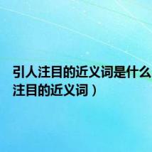 引人注目的近义词是什么(引人注目的近义词)