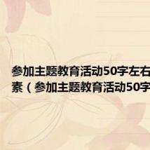 参加主题教育活动50字左右掌上综素（参加主题教育活动50字）