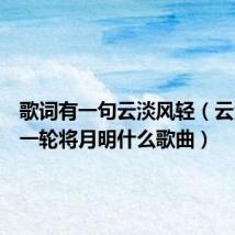 歌词有一句云淡风轻（云淡风轻一轮将月明什么歌曲）