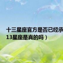 十三星座官方是否已经承认了(13星座是真的吗)