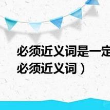 必须近义词是一定吗（必须近义词）