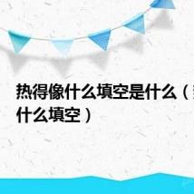热得像什么填空是什么（热得像什么填空）