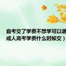 自考交了学费不想学可以退费吗(成人高考学费什么时候交)