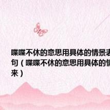 喋喋不休的意思用具体的情景表现出来造句(喋喋不休的意思用具体的情景表现出来)