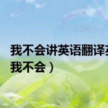 我不会讲英语翻译英文（我不会）