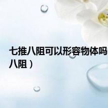 七推八阻可以形容物体吗（七推八阻）