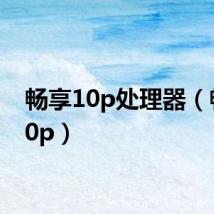 畅享10p处理器（畅享10p）