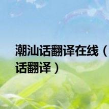潮汕话翻译在线（潮汕话翻译）