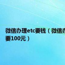 微信办理etc要钱（微信办理etc要100元）