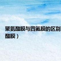 聚氨酯膜与四氟膜的区别（聚氨酯膜）