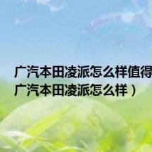 广汽本田凌派怎么样值得买吗(广汽本田凌派怎么样)