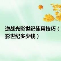 逆战光影世纪使用技巧(逆战光影世纪多少钱)