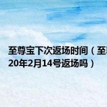 至尊宝下次返场时间（至尊宝2020年2月14号返场吗）