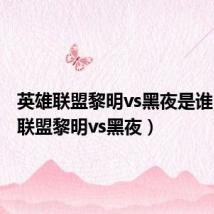 英雄联盟黎明vs黑夜是谁(英雄联盟黎明vs黑夜)