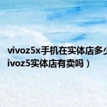 vivoz5x手机在实体店多少钱（vivoz5实体店有卖吗）
