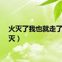 火灭了我也就走了（火灭）