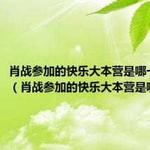 肖战参加的快乐大本营是哪一期的（肖战参加的快乐大本营是哪一期）