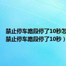 禁止停车路段停了10秒怎么办（禁止停车路段停了10秒）