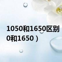 1050和1650区别（1050和1650）