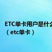 ETC单卡用户是什么意思(etc单卡)