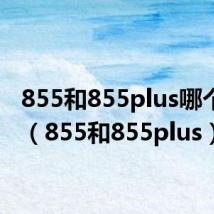 855和855plus哪个省电(855和855plus)