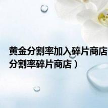 黄金分割率加入碎片商店(黄金分割率碎片商店)