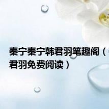 秦宁秦宁韩君羽笔趣阁(秦宁韩君羽免费阅读)