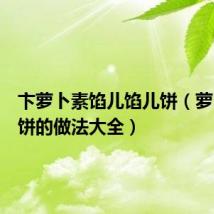 卞萝卜素馅儿馅儿饼(萝卜素馅饼的做法大全)