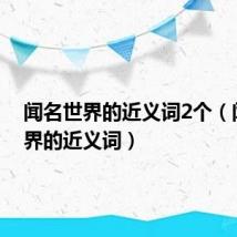闻名世界的近义词2个（闻名世界的近义词）