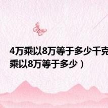 4万乘以8万等于多少千克（4万乘以8万等于多少）
