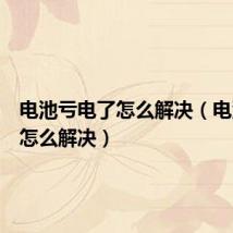 电池亏电了怎么解决(电池虚电怎么解决)