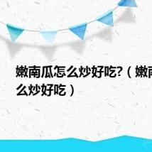 嫩南瓜怎么炒好吃?(嫩南瓜怎么炒好吃)