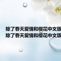 除了春天爱情和樱花中文版歌词（除了春天爱情和樱花中文版）